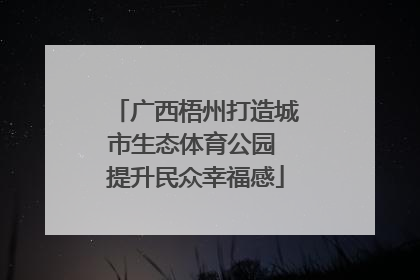 广西梧州打造城市生态体育公园 提升民众幸福感