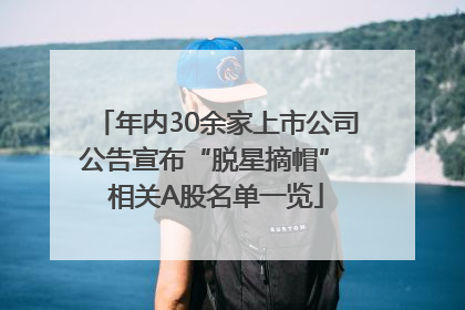 年内30余家上市公司公告宣布“脱星摘帽” 相关A股名单一览