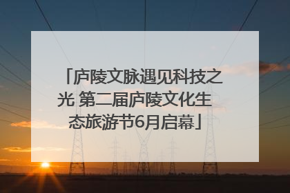 庐陵文脉遇见科技之光 第二届庐陵文化生态旅游节6月启幕