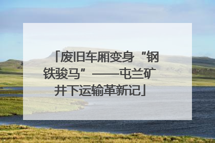 废旧车厢变身“钢铁骏马”——屯兰矿井下运输革新记