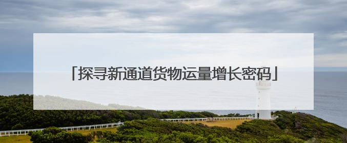 探寻新通道货物运量增长密码