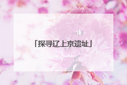 探寻辽上京遗址