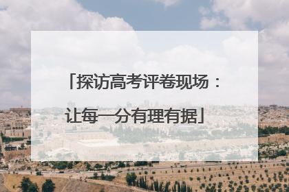 探访高考评卷现场：让每一分有理有据