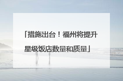 措施出台！福州将提升星级饭店数量和质量