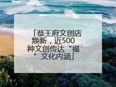 恭王府文创店焕新，近500种文创传达“福”文化内涵