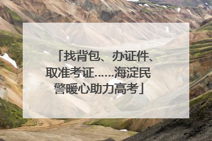 找背包、办证件、取准考证……海淀民警暖心助力高考