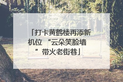 打卡黄鹤楼再添新机位 “云朵笑脸墙”带火老街巷