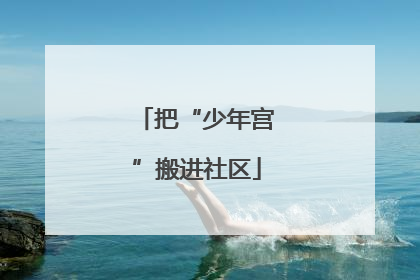 把“少年宫”搬进社区