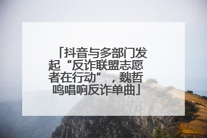 抖音与多部门发起“反诈联盟志愿者在行动”，魏哲鸣唱响反诈单曲