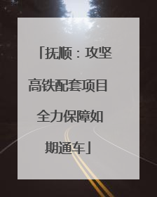 抚顺：攻坚高铁配套项目 全力保障如期通车