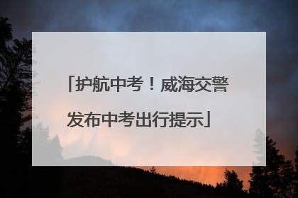 护航中考！威海交警发布中考出行提示