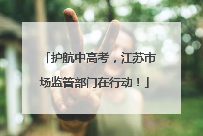 护航中高考，江苏市场监管部门在行动！
