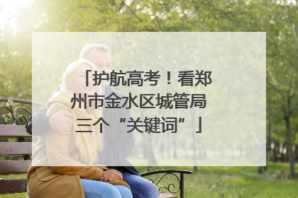 护航高考！看郑州市金水区城管局三个“关键词”