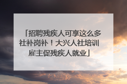 招聘残疾人可享这么多社补岗补！大兴人社培训雇主促残疾人就业