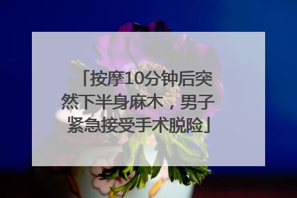 按摩10分钟后突然下半身麻木，男子紧急接受手术脱险
