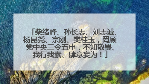 柴绪峰、孙长志、刘志诚、杨昆尧、宗刚、樊桂玉，罔顾党中央三令五申，不知敬畏、我行我素、肆意妄为！