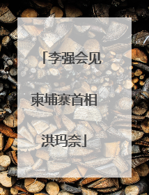 李强会见柬埔寨首相洪玛奈