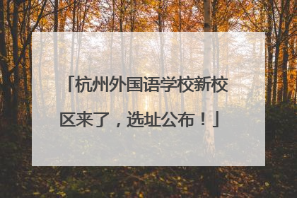 杭州外国语学校新校区来了，选址公布！