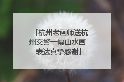 杭州老画师送杭州交警一幅山水画 表达真挚感谢