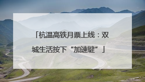 杭温高铁月票上线：双城生活按下“加速键”