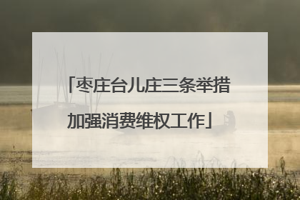 枣庄台儿庄三条举措加强消费维权工作