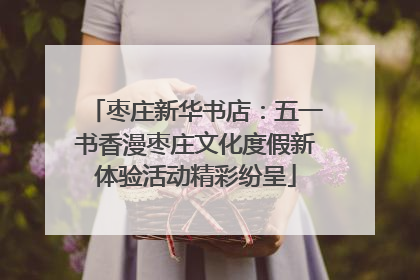 枣庄新华书店：五一书香漫枣庄文化度假新体验活动精彩纷呈