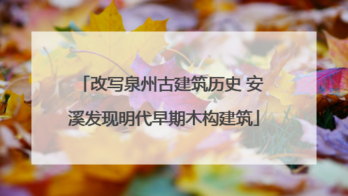 改写泉州古建筑历史 安溪发现明代早期木构建筑