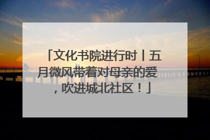 文化书院进行时丨五月微风带着对母亲的爱，吹进城北社区！