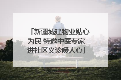 新疆城建物业贴心为民 特邀中医专家进社区义诊暖人心