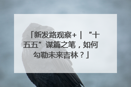 新发路观察+｜“十五五”谋篇之笔，如何勾勒未来吉林？