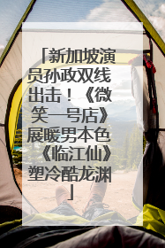 新加坡演员孙政双线出击！《微笑一号店》展暖男本色《临江仙》塑冷酷龙渊