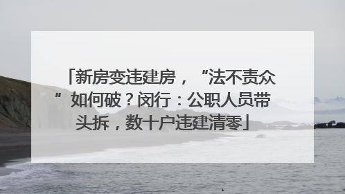 新房变违建房，“法不责众”如何破？闵行：公职人员带头拆，数十户违建清零