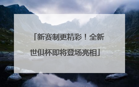 新赛制更精彩！全新世俱杯即将登场亮相