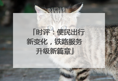时评：便民出行新变化，铁路服务升级新篇章