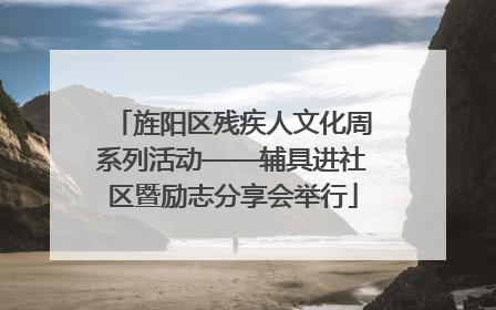 旌阳区残疾人文化周系列活动——辅具进社区暨励志分享会举行