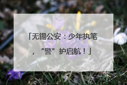 无锡公安：少年执笔，“警”护启航！