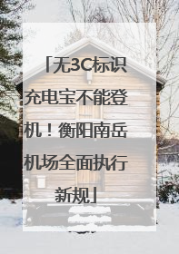 无3C标识充电宝不能登机！衡阳南岳机场全面执行新规
