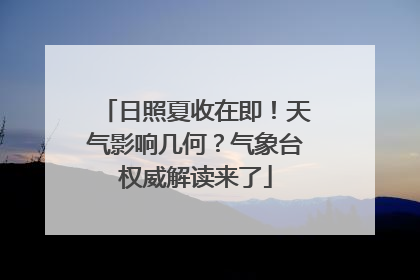 日照夏收在即！天气影响几何？气象台权威解读来了