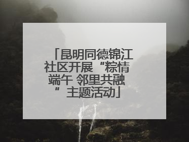 昆明同德锦江社区开展“粽情端午 邻里共融”主题活动