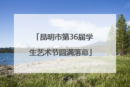 昆明市第36届学生艺术节圆满落幕