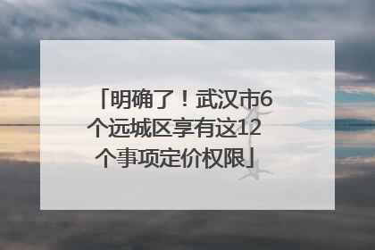 明确了！武汉市6个远城区享有这12个事项定价权限