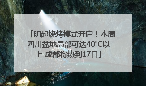 明起烧烤模式开启！本周四川盆地局部可达40℃以上 成都将热到17日