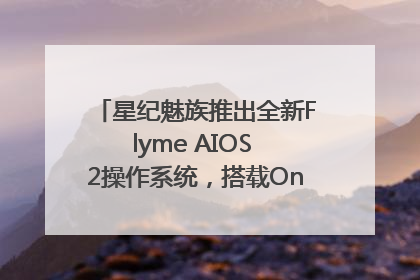 星纪魅族推出全新Flyme AIOS 2操作系统，搭载OneMind四大引擎