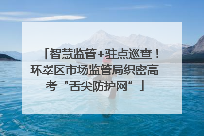 智慧监管+驻点巡查！环翠区市场监管局织密高考“舌尖防护网”