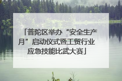 普陀区举办“安全生产月”启动仪式暨工贸行业应急技能比武大赛