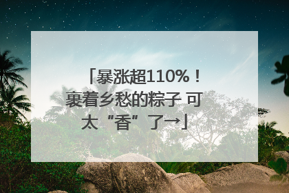 暴涨超110%！裹着乡愁的粽子 可太“香”了→
