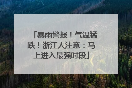 暴雨警报！气温猛跌！浙江人注意：马上进入最强时段
