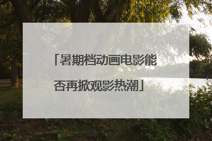暑期档动画电影能否再掀观影热潮