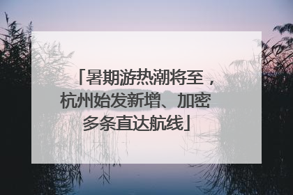 暑期游热潮将至，杭州始发新增、加密多条直达航线