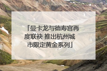 曼卡龙与德寿宫再度联袂 推出杭州城市限定黄金系列